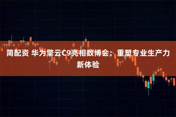简配资 华为擎云C9亮相数博会：重塑专业生产力新体验