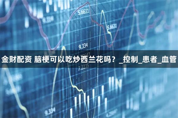 金财配资 脑梗可以吃炒西兰花吗?_控制_患者_血管