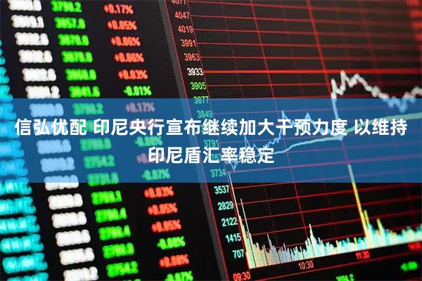 信弘优配 印尼央行宣布继续加大干预力度 以维持印尼盾汇率稳定