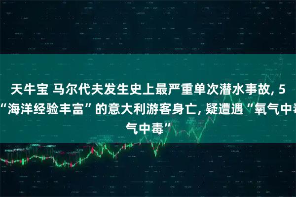 天牛宝 马尔代夫发生史上最严重单次潜水事故, 5名“海洋经验丰富”的意大利游客身亡, 疑遭遇“氧气中毒”