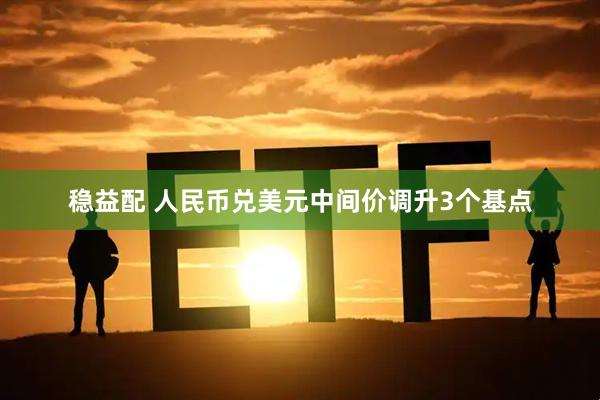 稳益配 人民币兑美元中间价调升3个基点