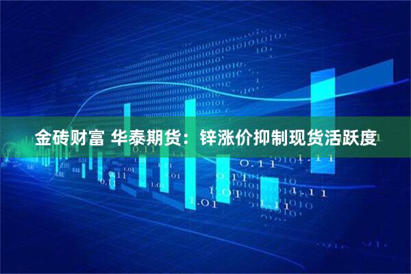 金砖财富 华泰期货:锌涨价抑制现货活跃度