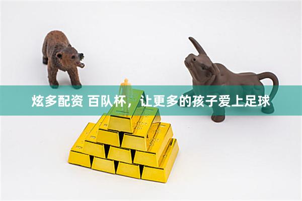 炫多配资 百队杯，让更多的孩子爱上足球
