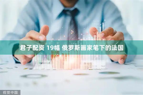 君子配资 19幅 俄罗斯画家笔下的法国